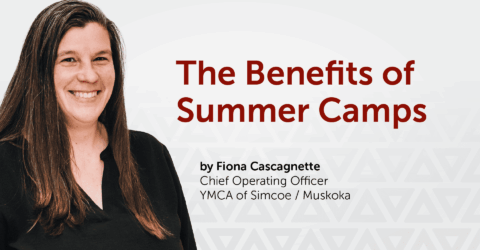 Leadership Blog: The Benefits of Summer Camps - YMCA of Simcoe Muskoka